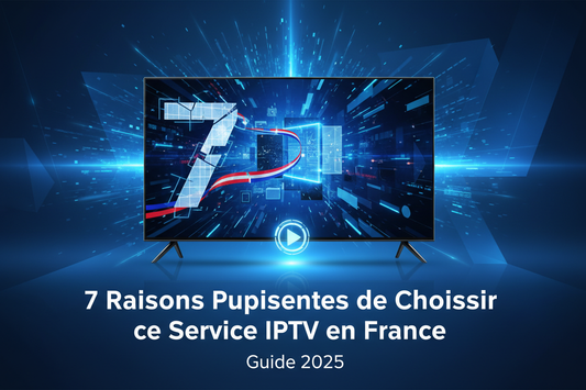 7 Raisons Puissantes de Choisir ce Service IPTV en France (Guide 2025)
